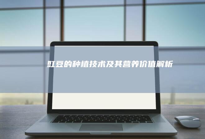 豇豆的种植技术及其营养价值解析